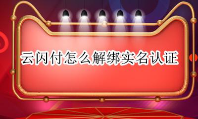 云闪付怎么解绑实名认证 云闪付能不能改名实名认证