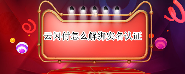云闪付怎么解绑实名认证