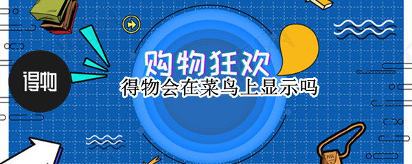 得物会在菜鸟上显示吗