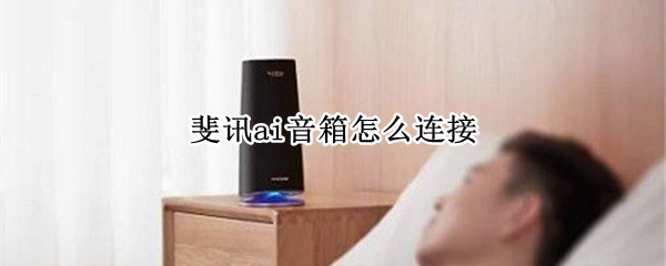 斐讯ai音箱怎么连接