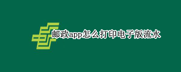 邮政app怎么打印电子版流水
