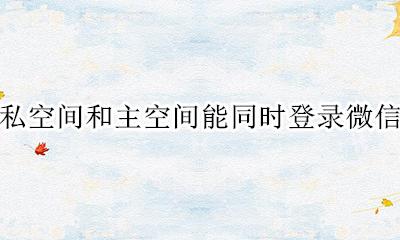 隐私空间微信和主空间微信 隐私空间和主空间能同时登录微信吗