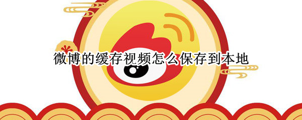 微博的缓存视频怎么保存到本地