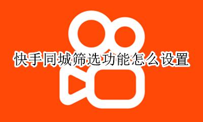 快手同城怎么选择位置 快手同城筛选功能怎么设置