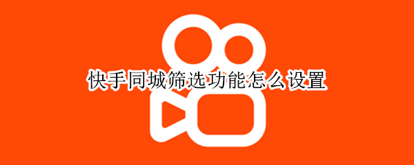 快手同城筛选功能怎么设置