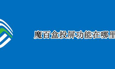 魔百盒投屏设置 魔百盒投屏功能在哪里