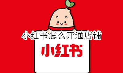 小红书怎么开通店铺 在小红书怎么开店铺