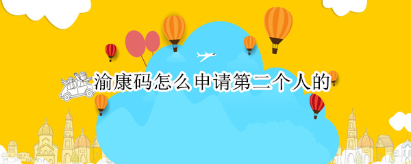 渝康码怎么申请第二个人的