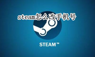 steam怎么改手机号 steam上怎么改手机号