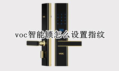 voc智能锁添加指纹 voc智能锁怎么设置指纹