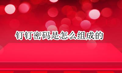 什么是钉钉密码 钉钉密码是怎么组成的