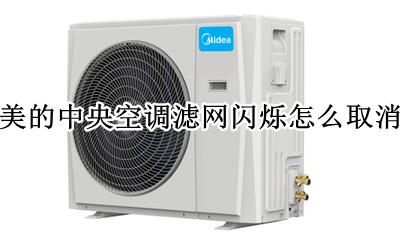 美的中央空调滤网闪烁怎么办 美的中央空调滤网闪烁怎么取消