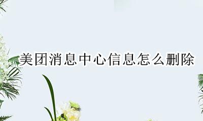 怎么删除美团的消息中心 美团消息中心信息怎么删除