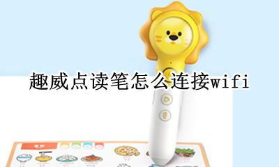 趣威点读笔怎么连接手机 趣威点读笔怎么连接wifi