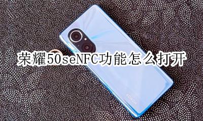 荣耀50senfc在哪里开启 荣耀50seNFC功能怎么打开