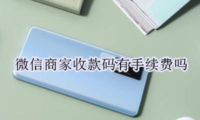 微信商家收款码要手续费 微信商家收款码有手续费吗