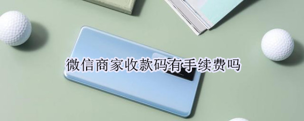 微信商家收款码有手续费吗