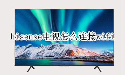 hisense电视怎么连接手机 hisense电视怎么连接wifi