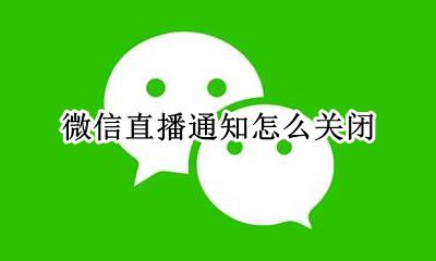 微信直播怎么能关闭 微信直播通知怎么关闭