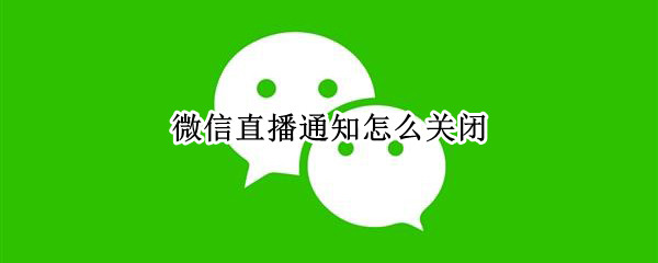 微信直播通知怎么关闭
