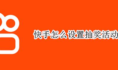 快手怎么参加抽奖 快手怎么设置抽奖活动