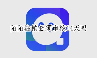 注销陌陌要14天审核 陌陌注销必须审核14天吗