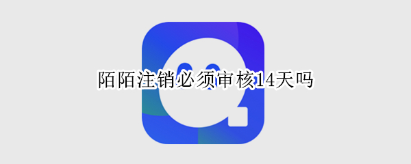 陌陌注销必须审核14天吗