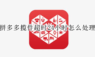 拼多多超时24小时未揽件 拼多多揽件超时24小时怎么处理