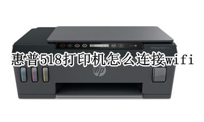 惠普518打印机怎么连接wifi 惠普518打印机怎么连接无线网络