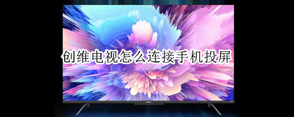 创维电视怎么连接手机投屏