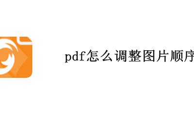 pdf怎么调整图片顺序 pdf格式图片怎么调整顺序