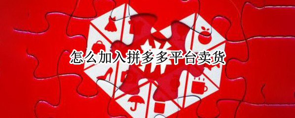 怎么加入拼多多平台卖货
