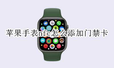 苹果手表nfc怎么添加门禁卡 苹果手表门禁卡nfc功能怎么用