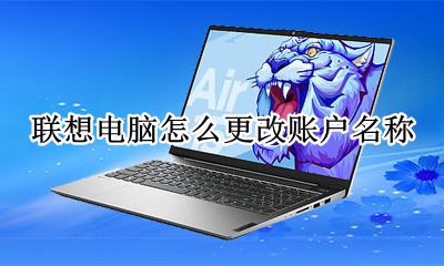 联想电脑怎么更改账户名称 联想怎样更改电脑账户名称