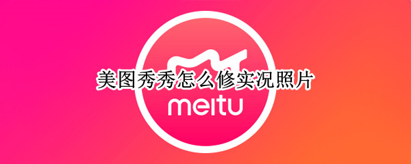 美图秀秀怎么修实况照片