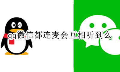 微信连麦qq能听见吗 qq微信都连麦会互相听到么