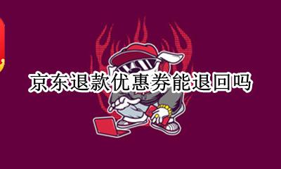 京东退款优惠券能退回吗 京东退款优惠券会退回吗
