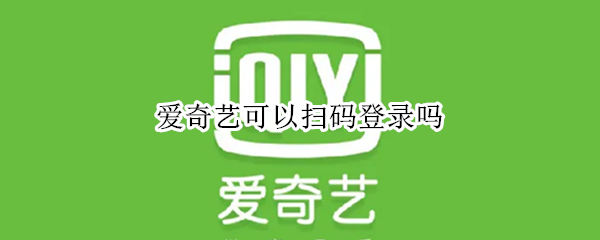 爱奇艺可以扫码登录吗