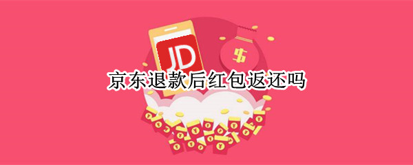 京东退款后红包返还吗