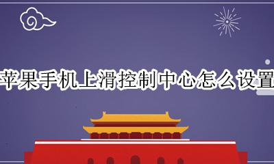 苹果手机上滑控制中心怎么设置 苹果手机怎么向下滑动控制中心
