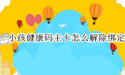 小孩健康码已绑定主卡 小孩健康码主卡怎么解除绑定