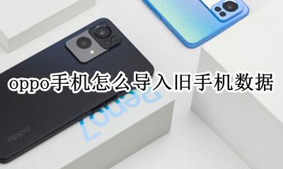 oppo新旧手机怎么导入数据 oppo手机怎么导入旧手机数据