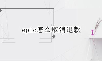 epic怎么取消退款 epic退款退到哪里