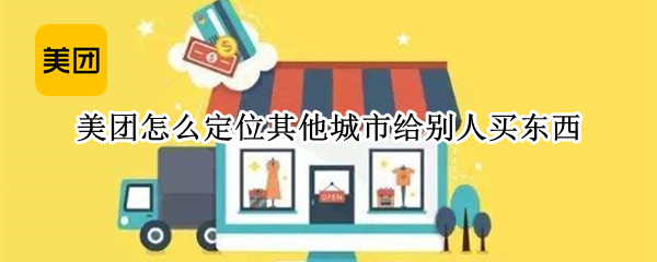 美团怎么定位其他城市给别人买东西