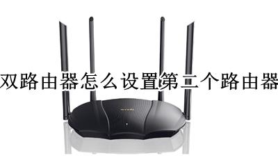 双路由器怎么设置第二个路由器 双路由器的第二个路由器怎么设置
