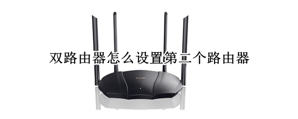 双路由器怎么设置第二个路由器