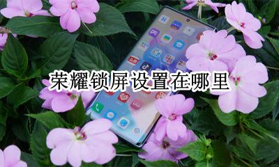 荣耀锁屏设置在哪里 荣耀怎么设置屏幕锁屏