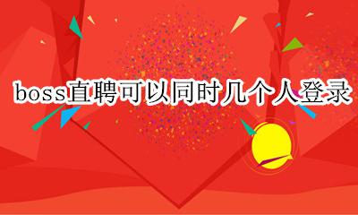boss直聘可以同时几个人登录 boss直聘账号可以多人同时登录吗
