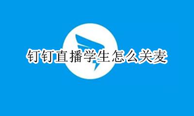 钉钉直播学生怎么关麦 钉钉直播学生怎么开麦