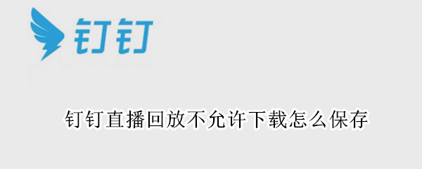 钉钉直播回放不允许下载怎么保存